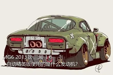 MG6 2013款 三厢 1.8L 自动精英版使用的是什么发动机？
