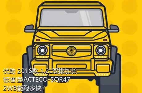 优劲 2016款 1.2L双排加长 标准I型ACTECO-SQR472WB能跑多快？