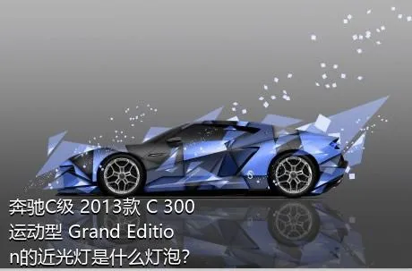 奔驰C级 2013款 C 300 运动型 Grand Edition的近光灯是什么灯泡？