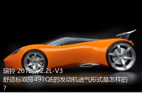 瑞铃 2012款 2.2L-V3舒适标双排491QE的发动机进气形式是怎样的？