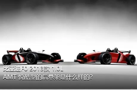 比亚迪F0 2013款 1.0L AMT 悦酷型的后悬架是什么样的？