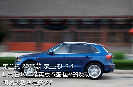 索兰托 2015款 索兰托L 2.4L 汽油4WD精英版 5座 国V的发动机最大功率是多少？