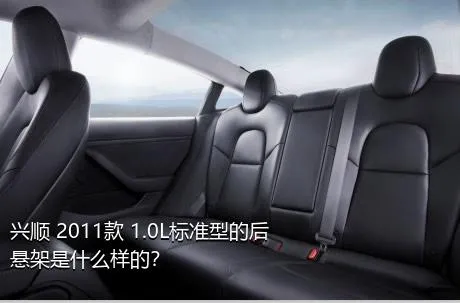 兴顺 2011款 1.0L标准型的后悬架是什么样的？