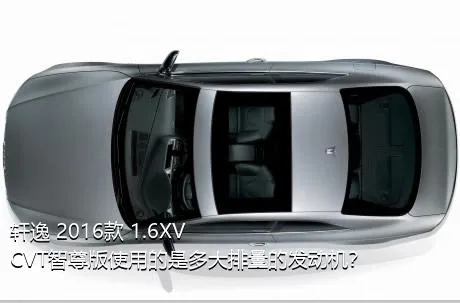 轩逸 2016款 1.6XV  CVT智尊版使用的是多大排量的发动机？