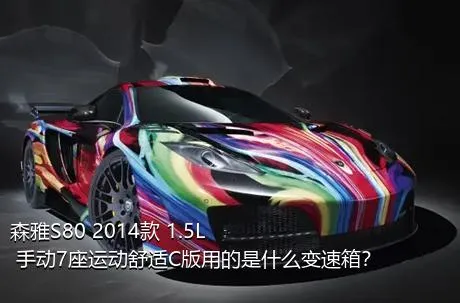 森雅S80 2014款 1.5L 手动7座运动舒适C版用的是什么变速箱？