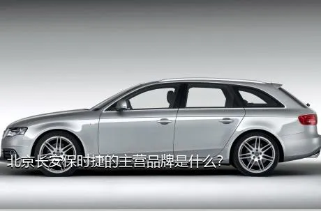 北京长安保时捷的主营品牌是什么？