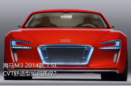 海马M3 2014款 1.5L CVT舒适型如何质保？