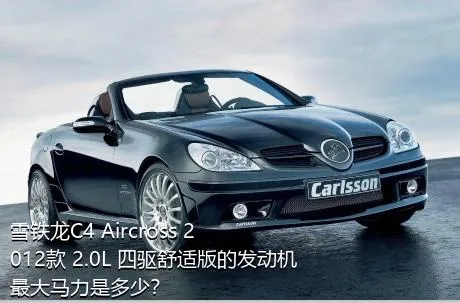雪铁龙C4 Aircross 2012款 2.0L 四驱舒适版的发动机最大马力是多少？