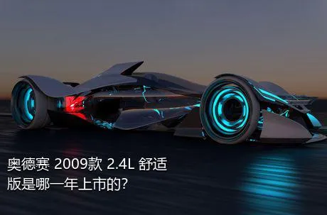 奥德赛 2009款 2.4L 舒适版是哪一年上市的？
