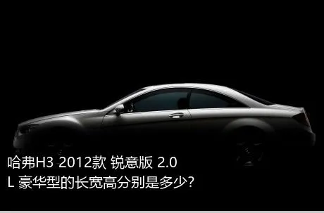 哈弗H3 2012款 锐意版 2.0L 豪华型的长宽高分别是多少？