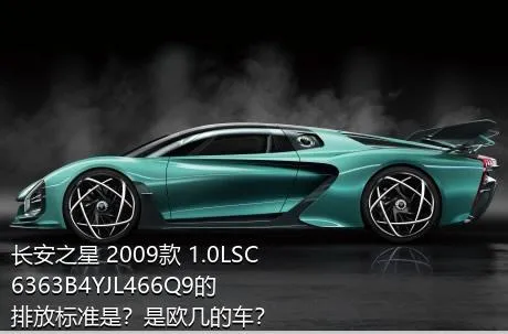 长安之星 2009款 1.0LSC6363B4YJL466Q9的排放标准是？是欧几的车？