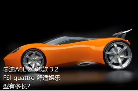 奥迪A6L 2008款 3.2 FSI quattro 舒适娱乐型有多长？