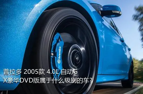 普拉多 2005款 4.0L 自动GX豪华DVD版属于什么级别的车？