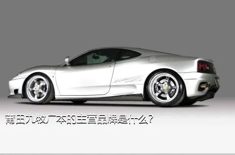 莆田九牧广本的主营品牌是什么？