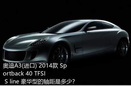 奥迪A3(进口) 2014款 Sportback 40 TFSI S line 豪华型的轴距是多少？
