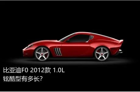 比亚迪F0 2012款 1.0L 铉酷型有多长？