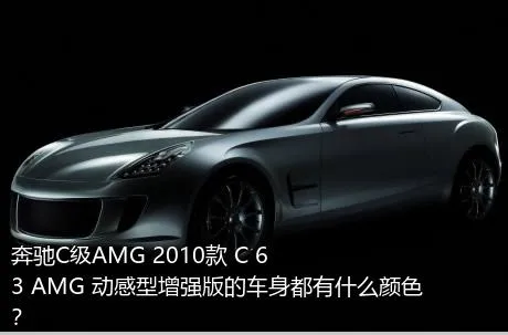 奔驰C级AMG 2010款 C 63 AMG 动感型增强版的车身都有什么颜色？