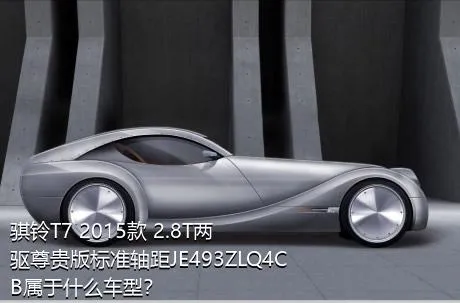 骐铃T7 2015款 2.8T两驱尊贵版标准轴距JE493ZLQ4CB属于什么车型？