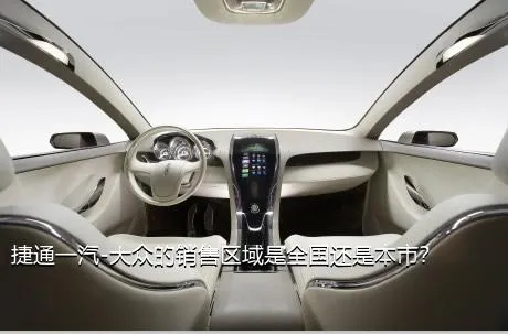 捷通一汽-大众的销售区域是全国还是本市？