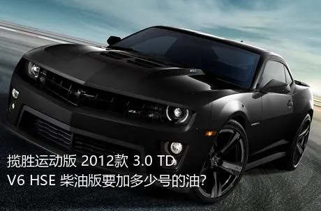 揽胜运动版 2012款 3.0 TDV6 HSE 柴油版要加多少号的油？