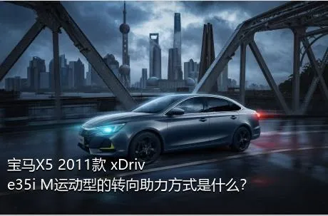宝马X5 2011款 xDrive35i M运动型的转向助力方式是什么？