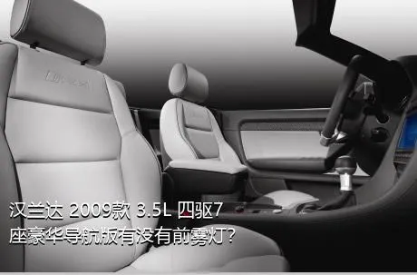 汉兰达 2009款 3.5L 四驱7座豪华导航版有没有前雾灯？