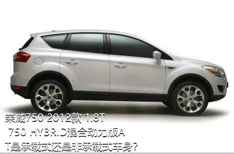 荣威750 2012款 1.8T 750 HYBRID混合动力版AT是承载式还是非承载式车身？