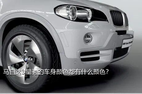 马自达3星骋的车身颜色都有什么颜色？
