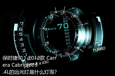 保时捷911 2012款 Carrera Cabriolet 3.4L的远光灯是什么灯泡？