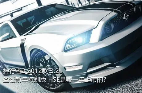 神行者2 2012款 3.2L 圣诞新年特别版 HSE是哪一年上市的？