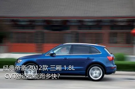 经典帝豪 2012款 三厢 1.8L CVT舒适型能跑多快？