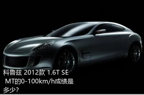 科鲁兹 2012款 1.6T SE MT的0-100km/h成绩是多少？