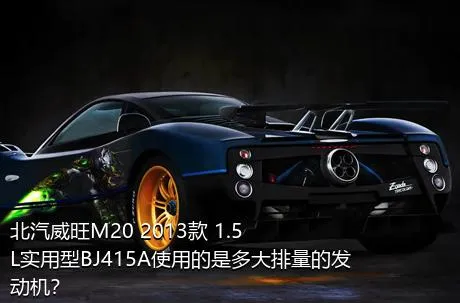 北汽威旺M20 2013款 1.5L实用型BJ415A使用的是多大排量的发动机？