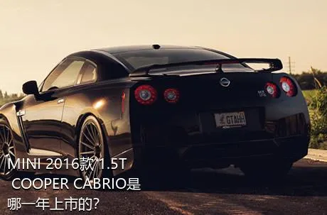 MINI 2016款 1.5T COOPER CABRIO是哪一年上市的？