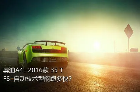 奥迪A4L 2016款 35 TFSI 自动技术型能跑多快？