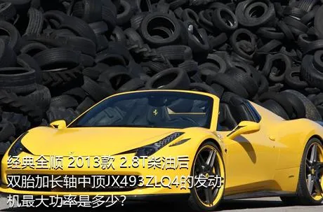 经典全顺 2013款 2.8T柴油后双胎加长轴中顶JX493ZLQ4的发动机最大功率是多少？