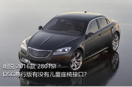 明锐 2016款 280TSI DSG尊行版有没有儿童座椅接口？