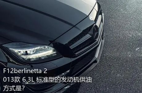 F12berlinetta 2013款 6.3L 标准型的发动机供油方式是？