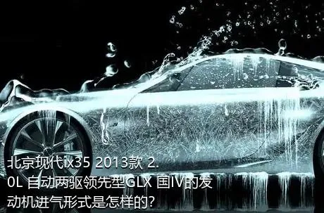 北京现代ix35 2013款 2.0L 自动两驱领先型GLX 国IV的发动机进气形式是怎样的？
