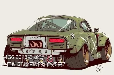 MG6 2013款 掀背 1.8T 自动GT超值版的油耗多高？