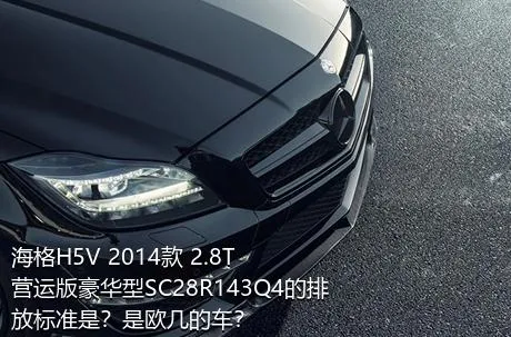 海格H5V 2014款 2.8T营运版豪华型SC28R143Q4的排放标准是？是欧几的车？