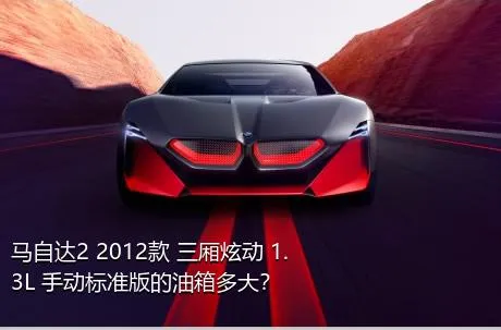 马自达2 2012款 三厢炫动 1.3L 手动标准版的油箱多大？