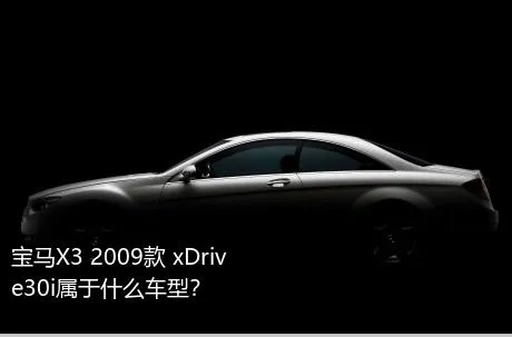 宝马X3 2009款 xDrive30i属于什么车型？