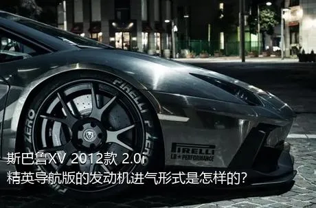 斯巴鲁XV 2012款 2.0i 精英导航版的发动机进气形式是怎样的？