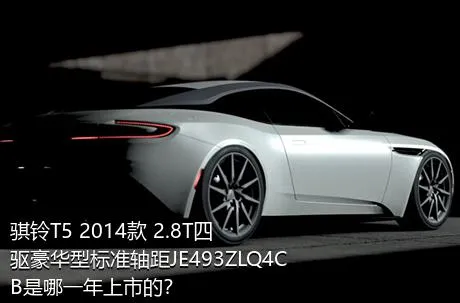 骐铃T5 2014款 2.8T四驱豪华型标准轴距JE493ZLQ4CB是哪一年上市的？