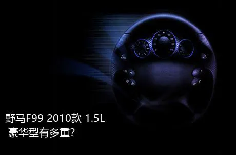 野马F99 2010款 1.5L 豪华型有多重？