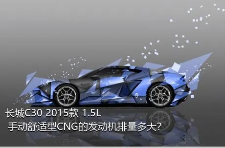 长城C30 2015款 1.5L 手动舒适型CNG的发动机排量多大？