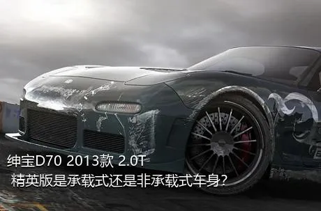 绅宝D70 2013款 2.0T 精英版是承载式还是非承载式车身？