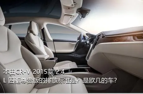 本田CR-V 2015款 2.4L 四驱尊贵版的排放标准是？是欧几的车？