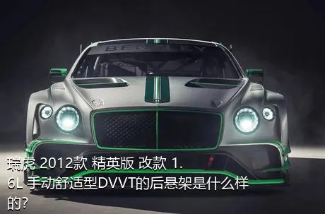 瑞虎 2012款 精英版 改款 1.6L 手动舒适型DVVT的后悬架是什么样的？